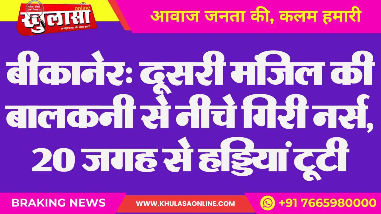 बीकानेर: दूसरी मंजिल की बालकनी से नीचे गिरी नर्स, 20 जगह से हडि्डयां टूटी