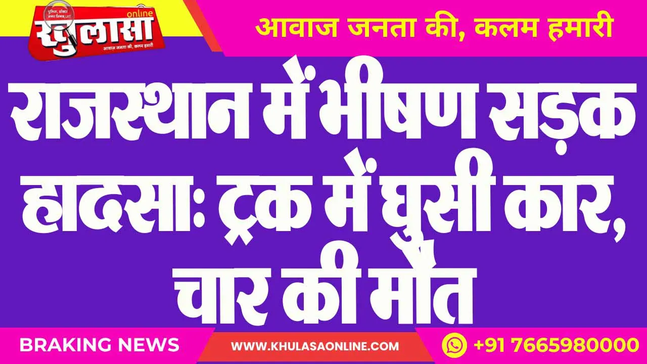 राजस्थान में भीषण सड़क हादसा: ट्रक में घुसी कार, चार की मौत