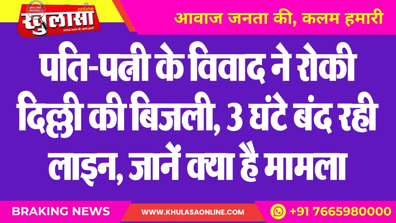पति-पत्नी के विवाद ने रोकी दिल्ली की बिजली, 3 घंटे बंद रही लाइन, जानें क्या है मामला
