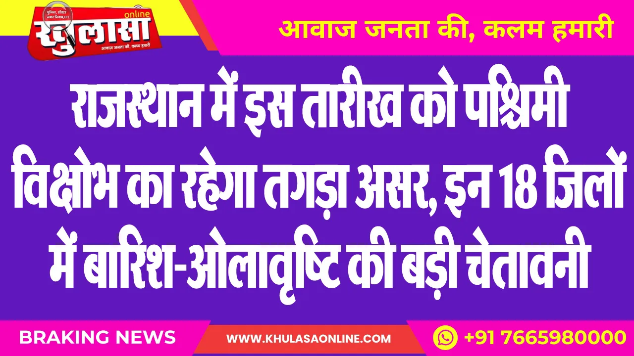 राजस्थान में इस तारीख को पश्चिमी विक्षोभ का रहेगा तगड़ा असर, इन 18 जिलों में बारिश-ओलावृष्टि की बड़ी चेतावनी