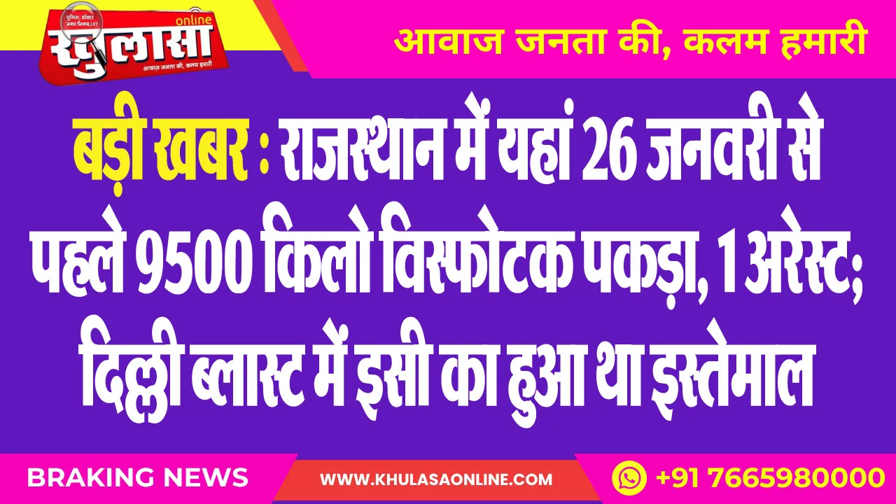बड़ी खबर : राजस्थान में यहां 26 जनवरी से पहले 9500 किलो विस्फोटक पकड़ा, 1 अरेस्ट; दिल्ली ब्लास्ट में इसी का हुआ था इस्तेमाल