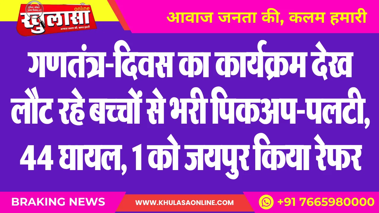 गणतंत्र-दिवस का कार्यक्रम देख लौट रहे बच्चों से भरी पिकअप-पलटी, 44 घायल, 1 को जयपुर किया रेफर