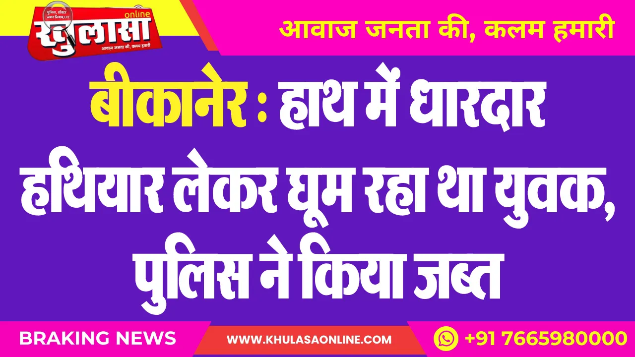बीकानेर : हाथ में धारदार हथियार लेकर घूम रहा था युवक, पुलिस ने किया जब्त