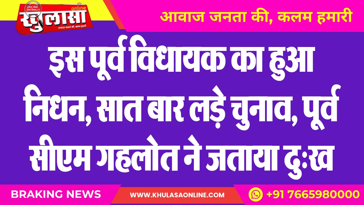 इस पूर्व विधायक का हुआ निधन, सात बार लड़े चुनाव, पूर्व सीएम गहलोत ने जताया दु:ख