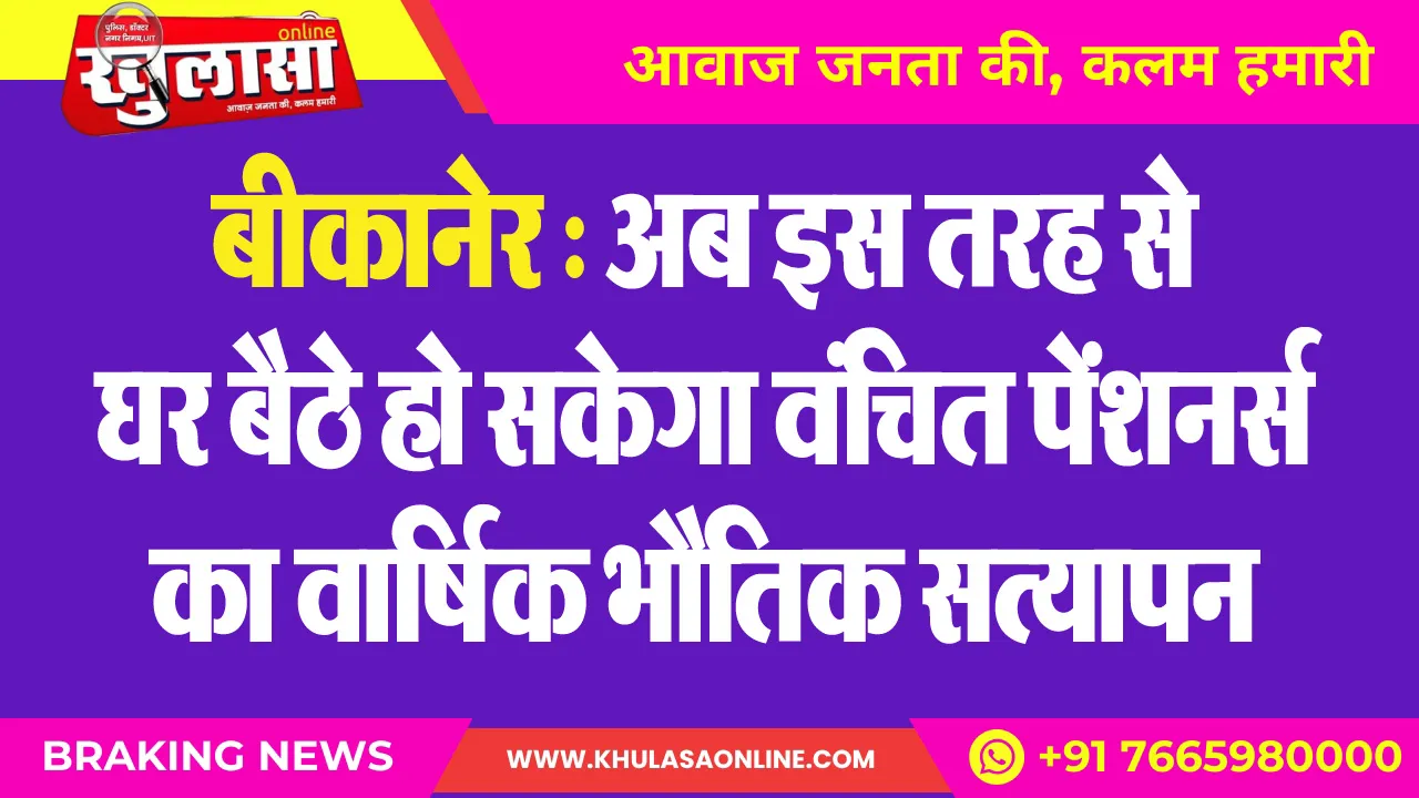 बीकानेर : अब इस तरह से घर बैठे हो सकेगा वंचित पेंशनर्स का वार्षिक भौतिक सत्यापन