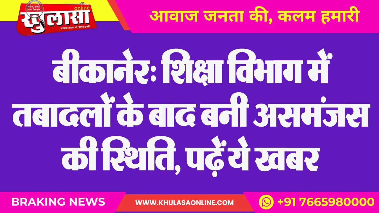 बीकानेर: शिक्षा विभाग में तबादलों के बाद बनी असमंजस की स्थिति, पढ़ें ये खबर