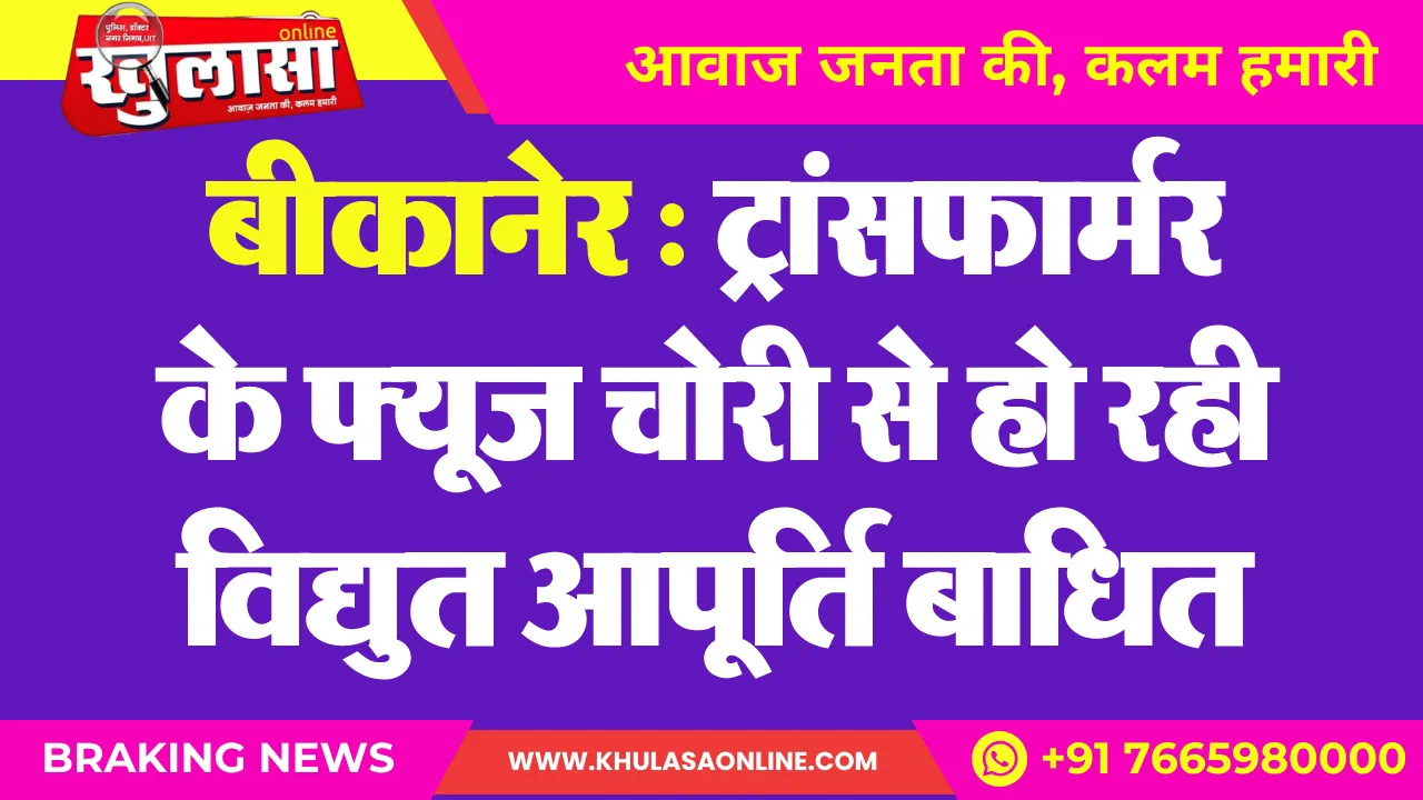 बीकानेर : ट्रांसफार्मर के फ्यूज चोरी से हो रही विद्युत आपूर्ति बाधित