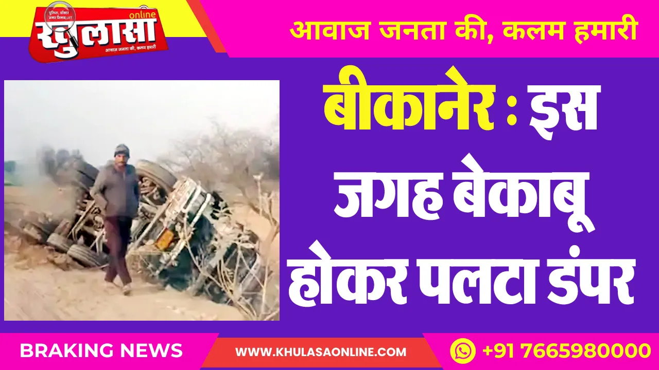 बीकानेर : इस जगह बेकाबू होकर पलटा डंपर
