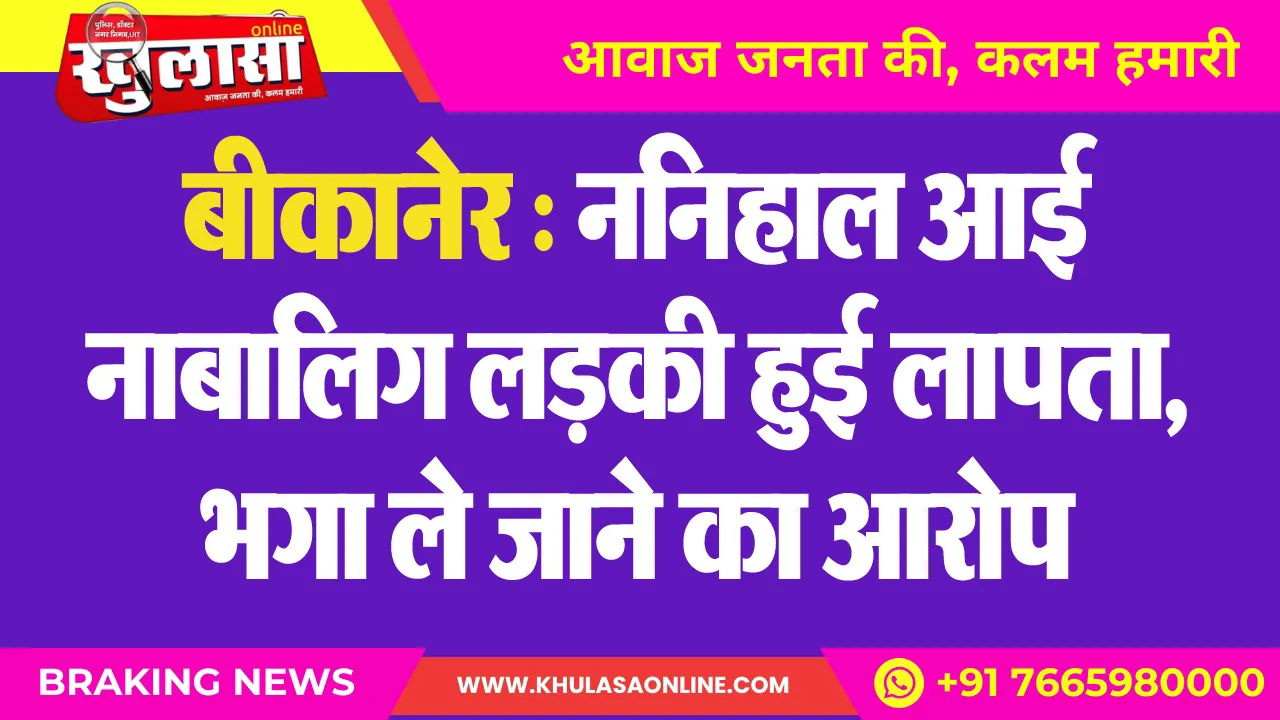 बीकानेर : ननिहाल आई नाबालिग लडक़ी हुई लापता, भगा ले जाने का आरोप