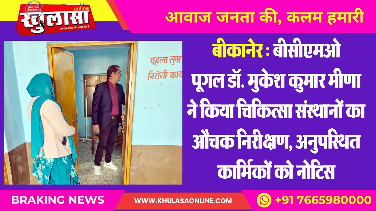 बीकानेर : बीसीएमओ पूगल डॉ. मुकेश कुमार मीणा ने किया चिकित्सा संस्थानों का औचक निरीक्षण, अनुपस्थित कार्मिकों को नोटिस