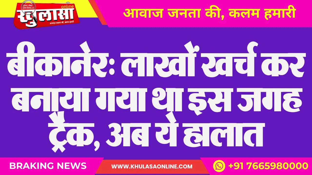 बीकानेर: लाखों खर्च कर बनाया गया था इस जगह ट्रैक, अब ये हालात