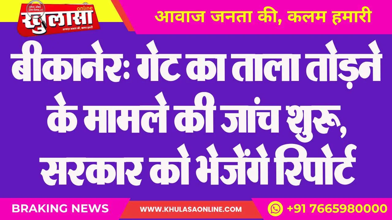 बीकानेर: गेट का ताला तोड़ने के मामले की जांच शुरू, सरकार को भेजेंगे रिपोर्ट