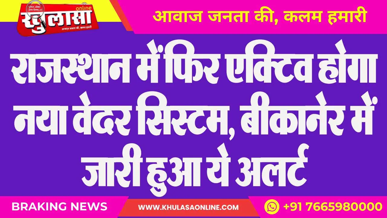 राजस्थान में फिर ए​क्टिव होगा नया वेदर सिस्टम, बीकानेर में जारी हुआ ये अलर्ट