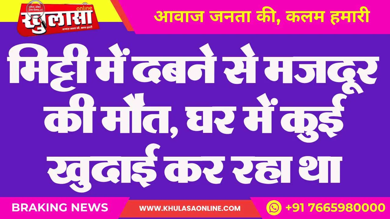 मिट्टी में दबने से मजदूर की मौत, घर में कुई खुदाई कर रहा था