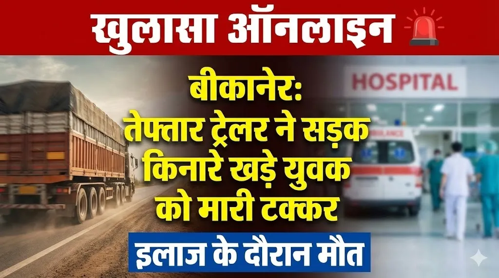 बीकानेर: तेज रफ़्तार ट्रेलर ने सड़क किनारे खड़े युवक को मारी टक्कर, इलाज के दौरान मौत
