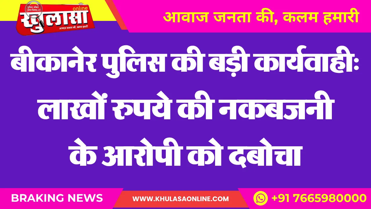 बीकानेर पुलिस की बड़ी कार्यवाही: लाखों रुपये की नकबजनी के आरोपी को दबोचा