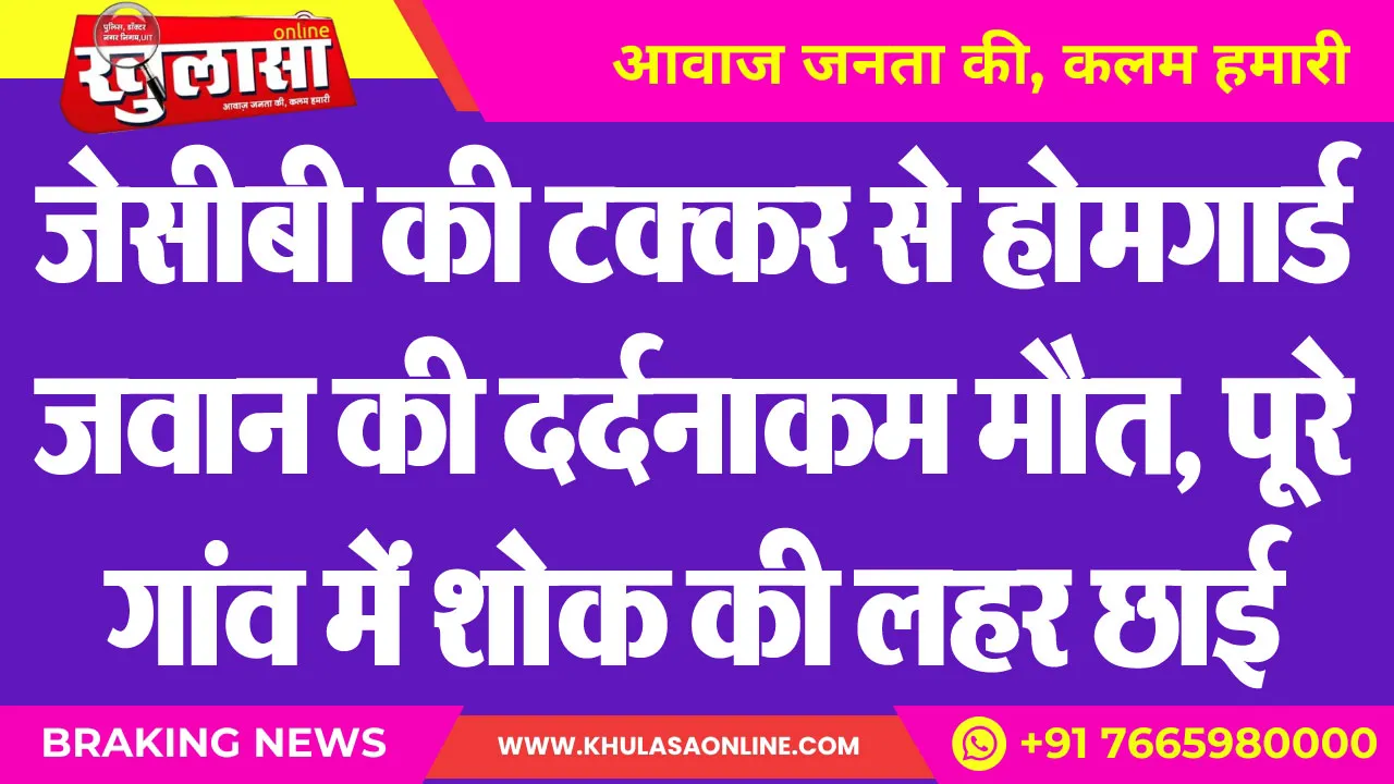 जेसीबी की टक्कर से होमगार्ड जवान की दर्दनाकम मौत, पूरे गांव में शोक की लहर छाई