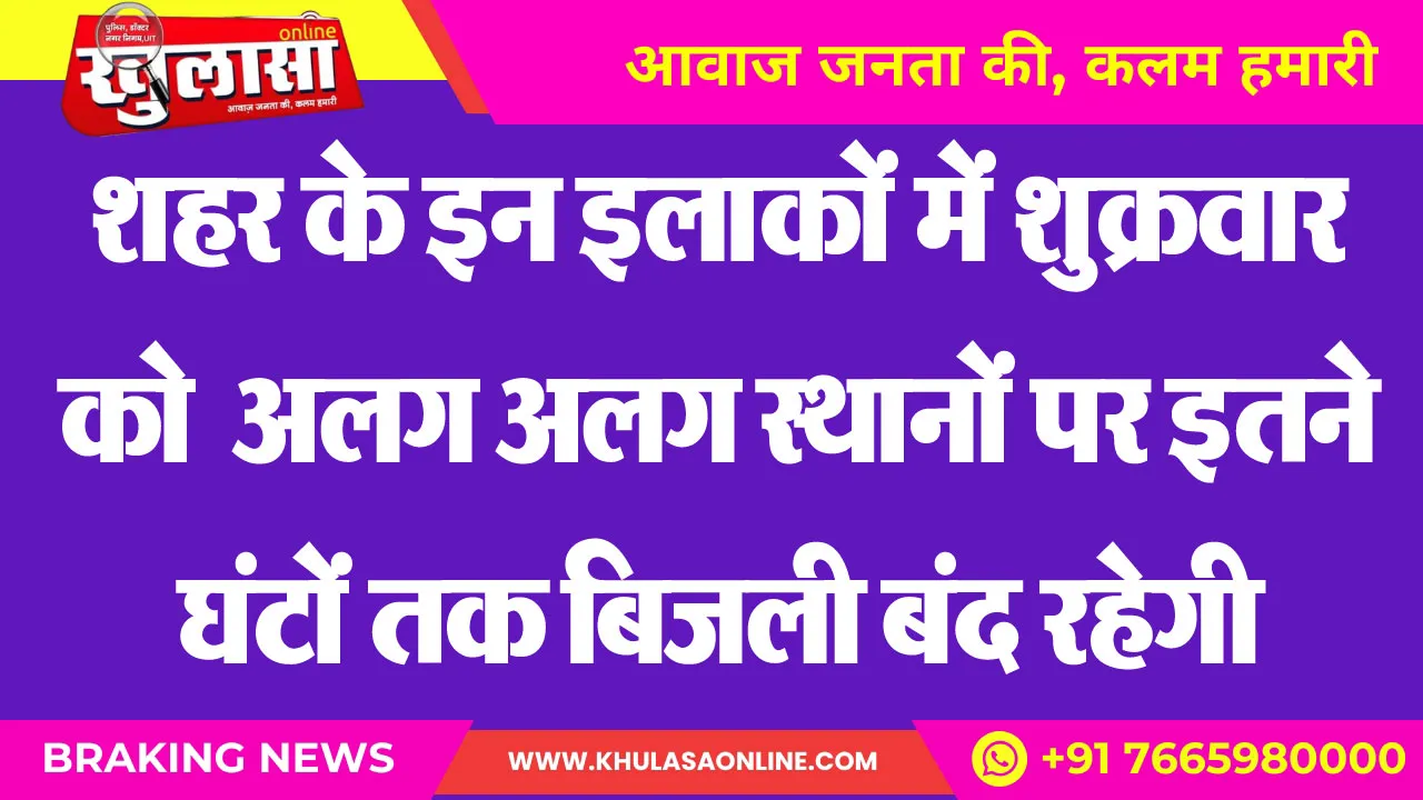 शहर के इन इलाकों में शुक्रवार को  अलग अलग स्थानों पर इतने घंटों तक बिजली बंद रहेगी
