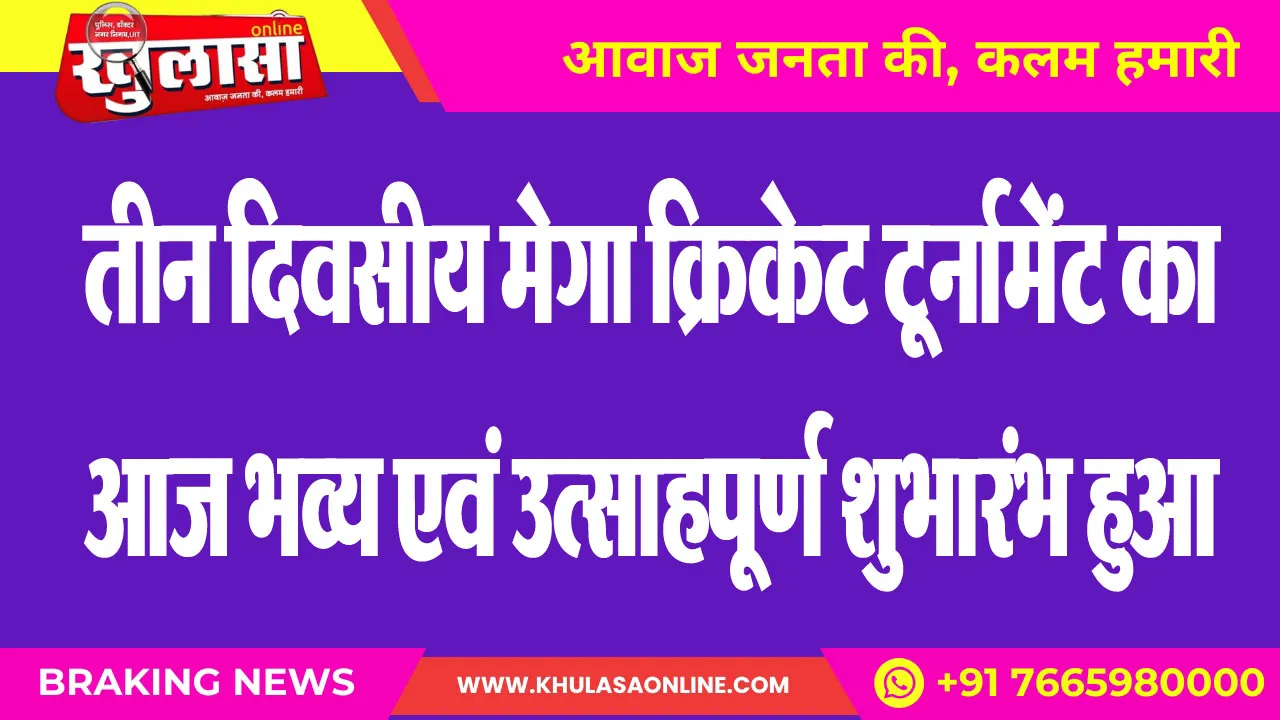 तीन दिवसीय मेगा क्रिकेट टूर्नामेंट का आज भव्य एवं उत्साहपूर्ण शुभारंभ हुआ