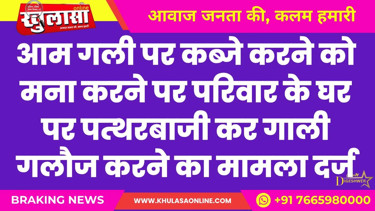 पर  परिवार  के घर पर पत्थरबाजी कर गाली गलौज करने का मामला दर्ज