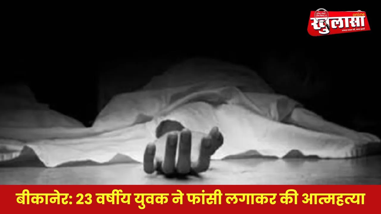 बीकानेर: 23 वर्षीय युवक ने फांसी लगाकर की आत्महत्या, जांच में जुटी पुलिस