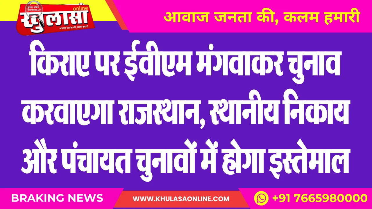 किराए पर ईवीएम मंगवाकर चुनाव करवाएगा राजस्थान, स्थानीय निकाय और पंचायत चुनावों में होगा इस्तेमाल