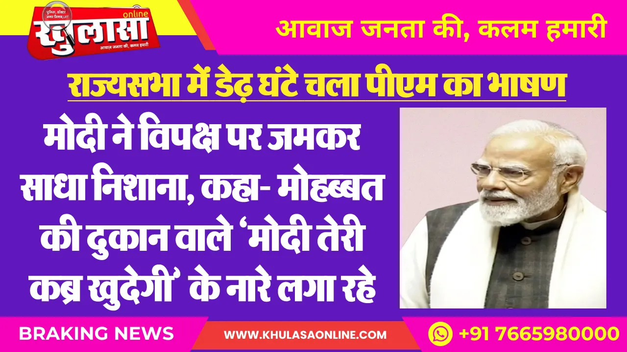 राज्यसभा में डेढ़ घंटे चला पीएम का भाषण : मोदी ने विपक्ष पर जमकर साधा निशाना, कहा- मोहब्बत की दुकान वाले ‘मोदी तेरी कब्र खुदेगी’ के नारे लगा रहे