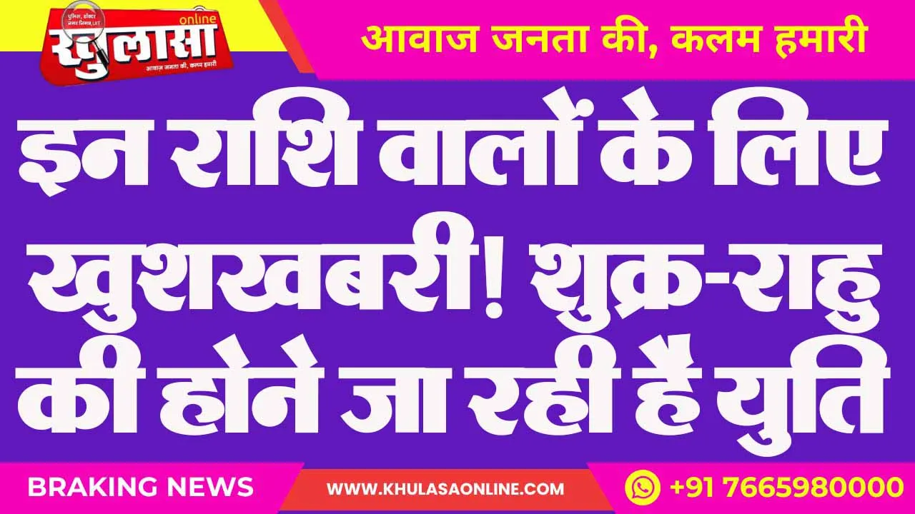 इन राशि वालों के लिए खुशखबरी! शुक्र-राहु की होने जा रही है युति