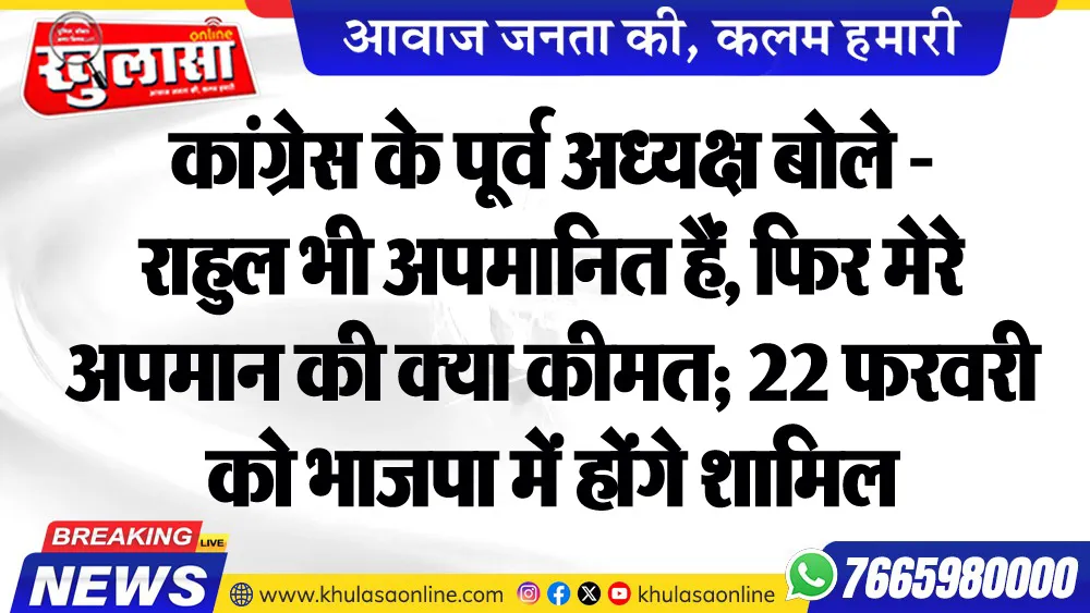 कांग्रेस के पूर्व अध्यक्ष बोले - राहुल भी अपमानित हैं, फिर मेरे अपमान की क्या कीमत; 22 फरवरी को भाजपा में होंगे शामिल