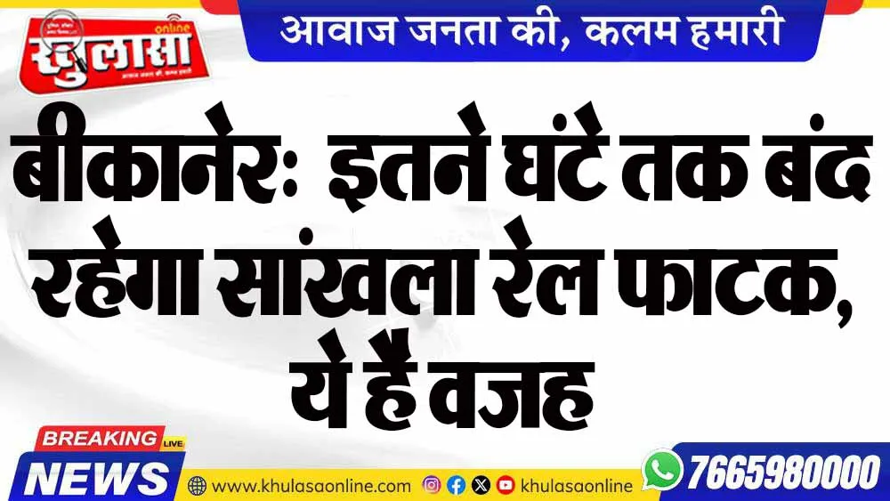 बीकानेर:  इतने घंटे तक बंद रहेगा सांखला रेल फाटक,  ये है वजह