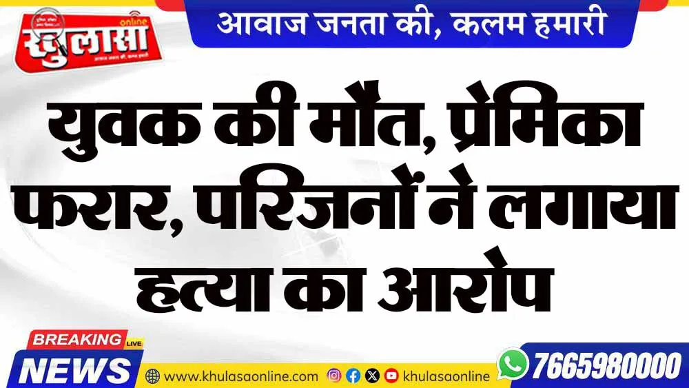 युवक की मौत, प्रेमिका फरार, परिजनों ने लगाया हत्या का आरोप