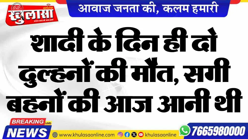 शादी के दिन ही दो दुल्हनों की मौत, सगी बहनों की आज आनी थी बारात