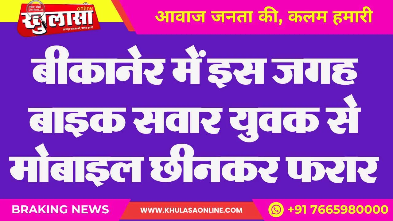 बीकानेर में इस जगह बाइक सवार युवक से मोबाइल छीनकर फरार