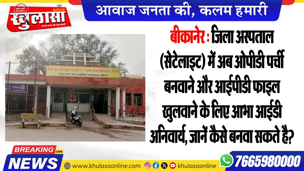 जिला अस्पताल (सेटेलाइट) में अब ओपीडी पर्ची बनवाने और आईपीडी फाइल खुलवाने के लिए आभा आईडी अनिवार्य, जानें कैसे बनवा सकते है?