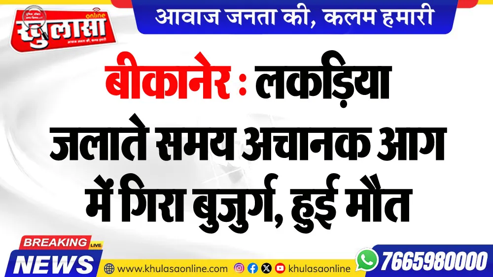बीकानेर : लकडिय़ा जलाते समय अचानक आग में गिरा बुजुर्ग, हुई मौत
