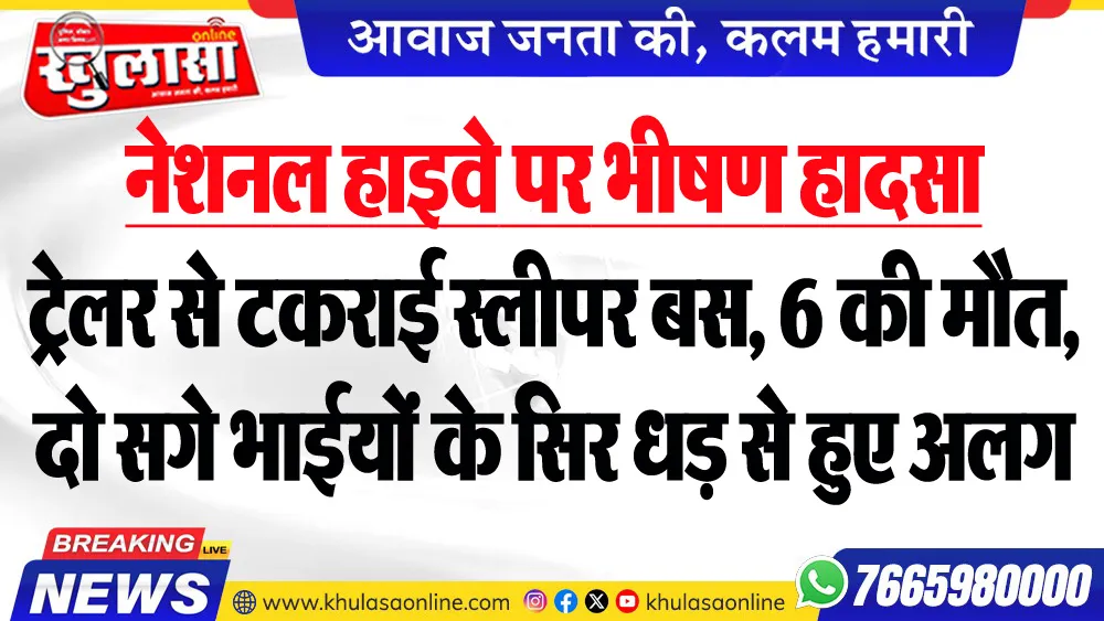 नेशनल हाइवे पर भीषण हादसा : ट्रेलर से टकराई स्लीपर बस, 6 की मौत, दो सगे भाईयों के सिर धड़ से हुए अलग