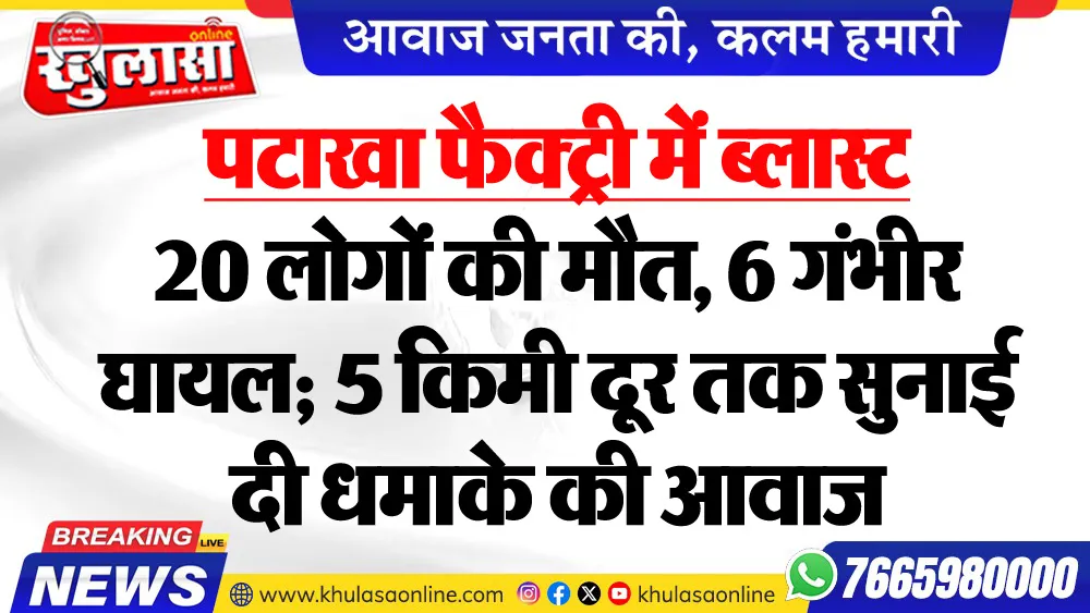 पटाखा फैक्ट्री में ब्लास्ट, 20 लोगों की मौत, 6 गंभीर घायल; 5 किमी दूर तक सुनाई दी धमाके की आवाज
