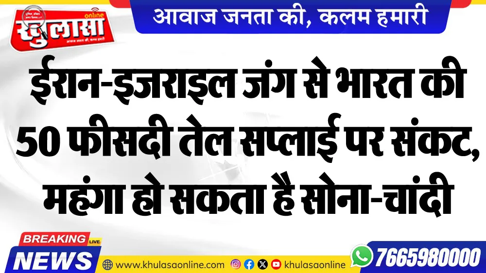 ईरान-इजराइल जंग से भारत की 50 फीसदी तेल सप्लाई पर संकट, महंगा हो सकता है सोना-चांदी