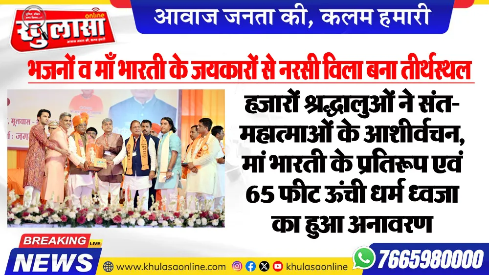 भजनों व माँ भारती के जयकारों से नरसी विला बना तीर्थस्थल : हजारों श्रद्धालुओं ने संत-महात्माओं के आशीर्वचन, मां भारती के प्रतिरूप एवं 65 फीट ऊंची धर्म ध्वजा का हुआ अनावरण