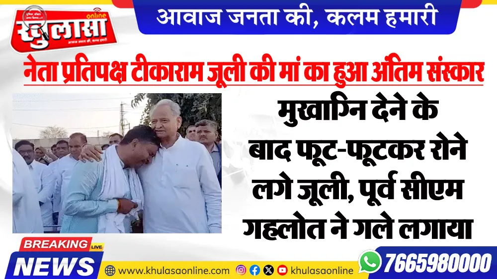 नेता प्रतिपक्ष टीकाराम जूली की मां का हुआ अंतिम संस्कार, मुखाग्नि देने के बाद फूट-फूटकर रोने लगे जूली, पूर्व सीएम गहलोत ने गले लगाया