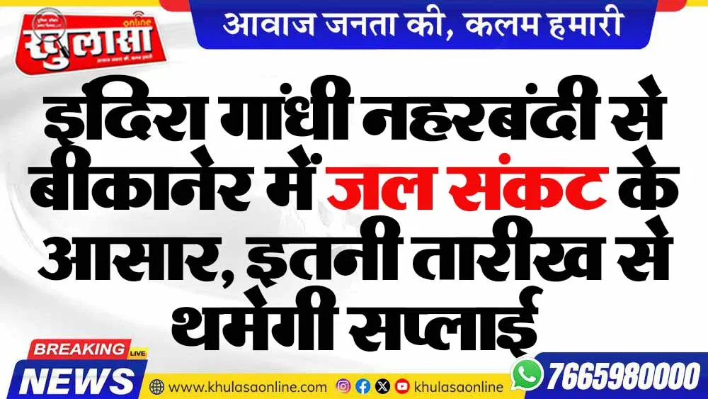 इंदिरा गांधी नहरबंदी से बीकानेर में जल संकट के आसार, इतनी तारीख से थमेगी सप्लाई