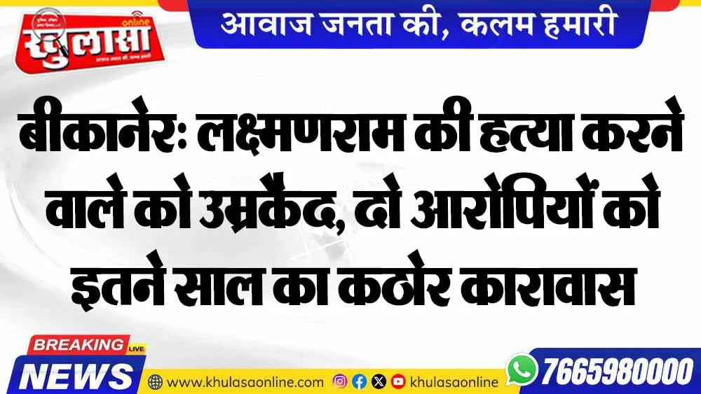 बीकानेर: लक्ष्मणराम की हत्या करने वाले को उम्रकैद, दो आरोपियों को इतने साल का कठोर कारावास
