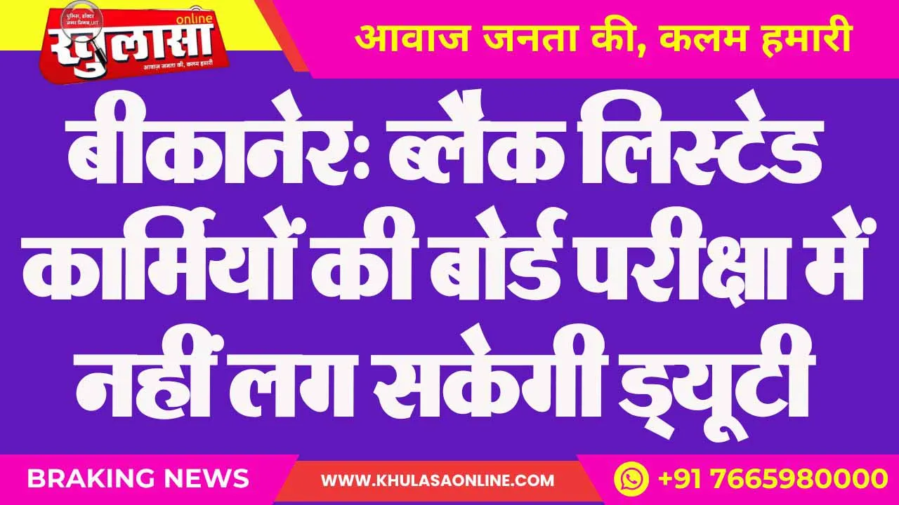 बीकानेर: ब्लैक लिस्टेड कार्मियों की बोर्ड परीक्षा में नहीं लग सकेगी ड्यूटी