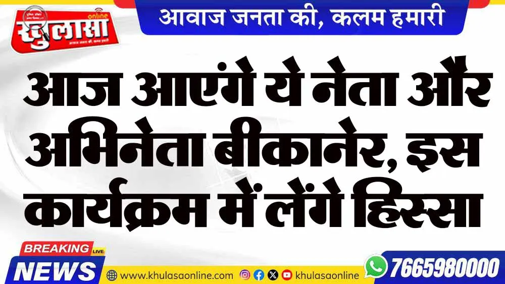 आज आएंगे ये नेता और अभिनेता बीकानेर, इस कार्यक्रम में लेंगे हिस्सा