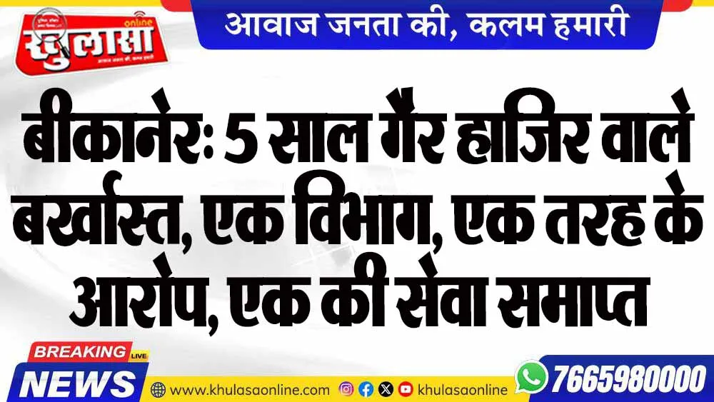 बीकानेर: 5 साल गैर हाजिर वाले बर्खास्त, एक विभाग, एक तरह के आरोप, एक की सेवा समाप्त