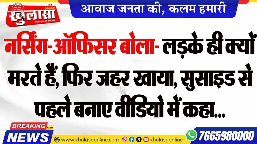 नर्सिंग-ऑफिसर बोला- लड़के ही क्यों मरते हैं, फिर जहर खाया, सुसाइड से पहले बनाए वीडियो में कहा...
