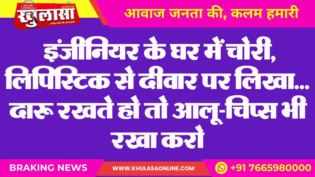 इंजीनियर के घर में चोरी, लिपिस्टिक से ​दीवार पर लिखा… दारू रखते हो तो आलू-चिप्स भी रखा करो