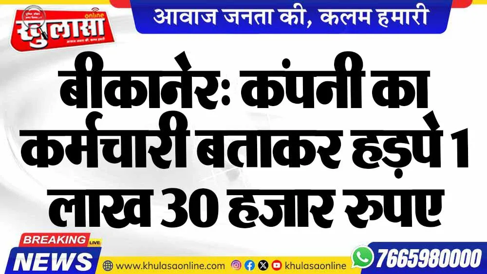 बीकानेर: कंपनी का कर्मचारी बताकर हड़पे 1 लाख 30 हजार रुपए