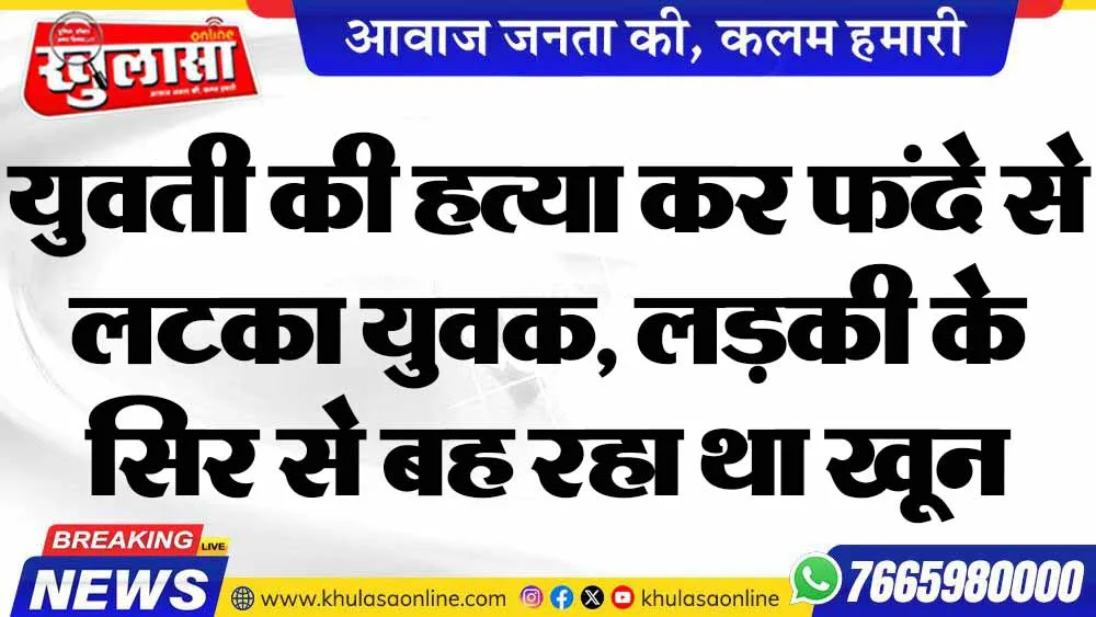 युवती की हत्या कर फंदे से लटका युवक, लड़की के सिर से बह रहा था खून