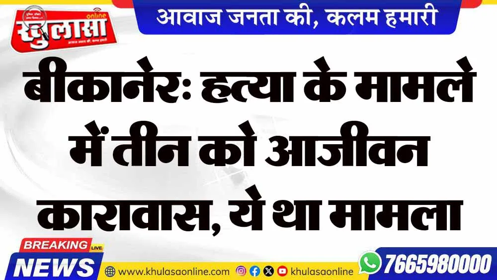 बीकानेर: हत्या के मामले में तीन को आजीवन कारावास, ये था मामला